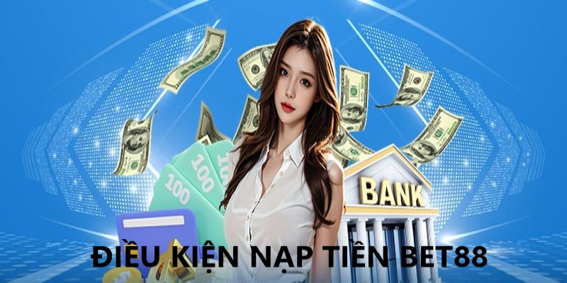 Một vài điều kiện nạp tiền tài khoản tại Bet88